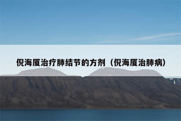 倪海厦治疗肺结节的方剂(倪海厦治肺病)