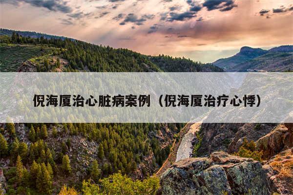 倪海厦治心脏病案例（倪海厦治疗心悸）