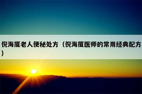 倪海厦老人便秘处方（倪海厦医师的常用经典配方）