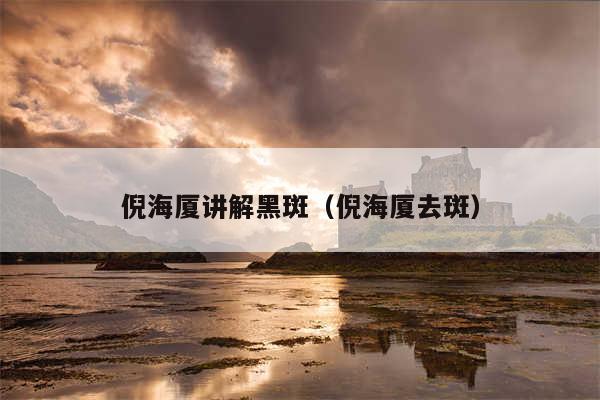 倪海厦讲解黑斑（倪海厦去斑）