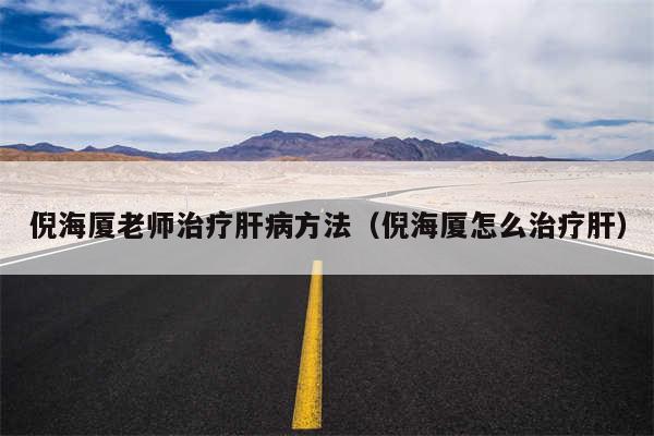 倪海厦老师治疗肝病方法(倪海厦怎么治疗肝)