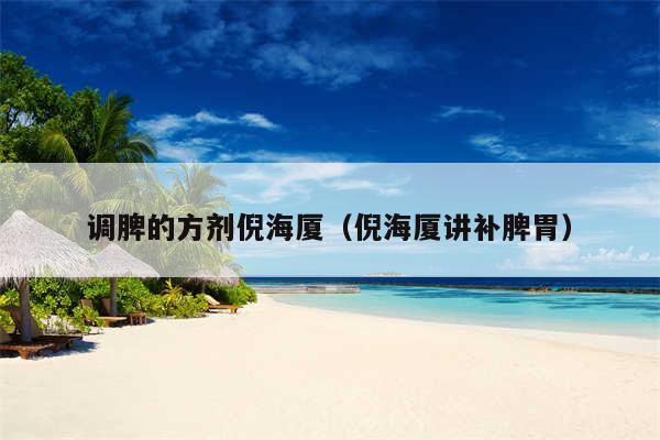 调脾的方剂倪海厦（倪海厦讲补脾胃）