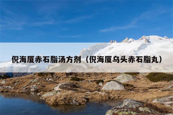 倪海厦赤石脂汤方剂（倪海厦乌头赤石脂丸）