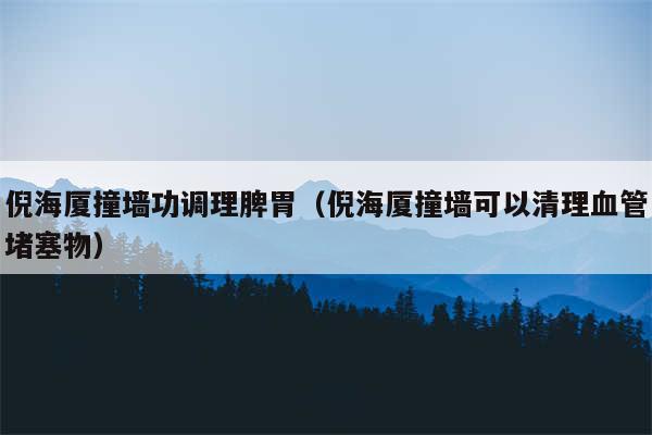 倪海厦撞墙功调理脾胃(倪海厦撞墙可以清理血管堵塞物)
