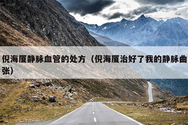 倪海厦静脉血管的处方（倪海厦治好了我的静脉曲张）