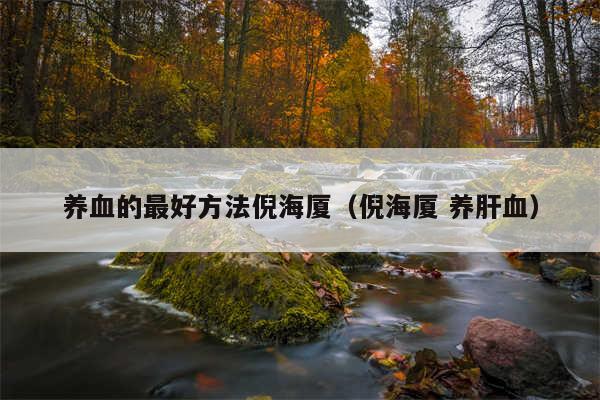 养血的最好方法倪海厦(倪海厦 养肝血)