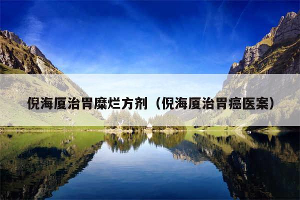 倪海厦治胃糜烂方剂（倪海厦治胃癌医案）