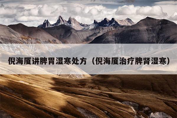 倪海厦讲脾胃湿寒处方（倪海厦治疗脾肾湿寒）