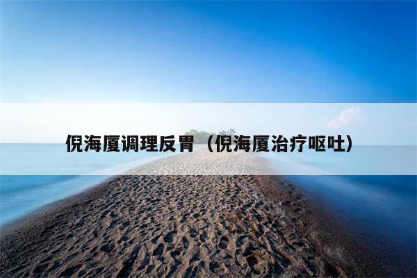 倪海厦调理反胃（倪海厦治疗呕吐）