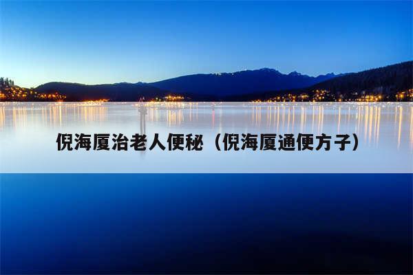 倪海厦治老人便秘（倪海厦通便方子）