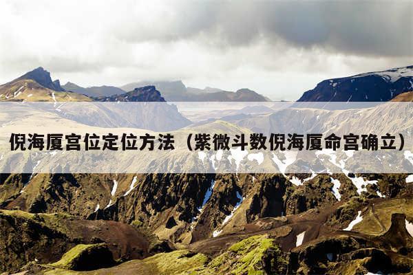 倪海厦宫位定位方法（紫微斗数倪海厦命宫确立）