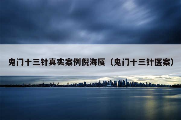鬼门十三针真实案例倪海厦（鬼门十三针医案）