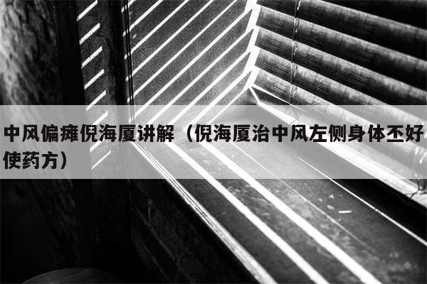 中风偏瘫倪海厦讲解（倪海厦治中风左侧身体丕好使药方）