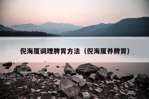 倪海厦调理脾胃方法（倪海厦养脾胃）