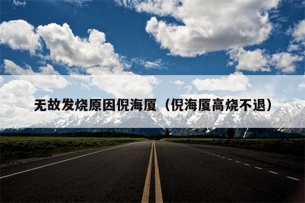 无故发烧原因倪海厦（倪海厦高烧不退）