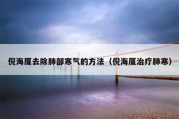 倪海厦去除肺部寒气的方法（倪海厦治疗肺寒）