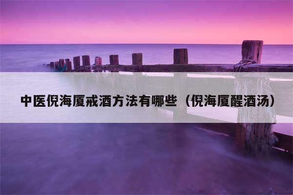 中医倪海厦戒酒方法有哪些（倪海厦醒酒汤）