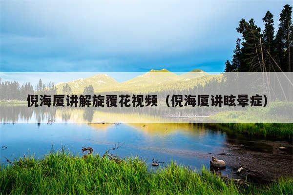 倪海厦讲解旋覆花视频（倪海厦讲眩晕症）