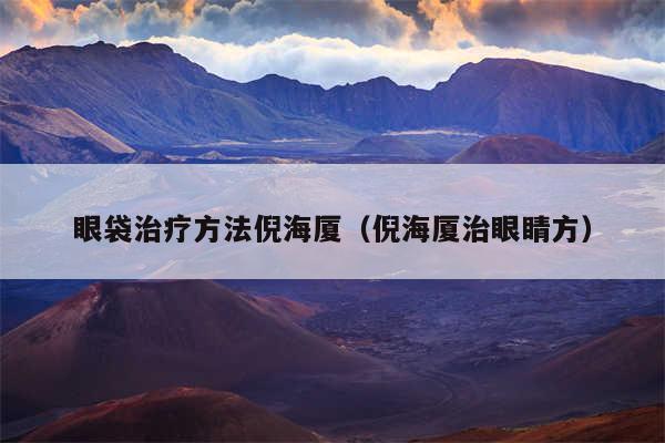 眼袋治疗方法倪海厦（倪海厦治眼睛方）