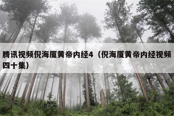 腾讯视频倪海厦黄帝内经4（倪海厦黄帝内经视频四十集）