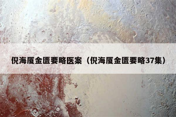 倪海厦金匮要略医案（倪海厦金匮要略37集）