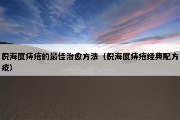 倪海厦痔疮的最佳治愈方法（倪海厦痔疮经典配方疮）