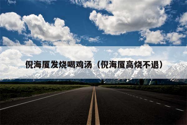 倪海厦发烧喝鸡汤(倪海厦高烧不退)