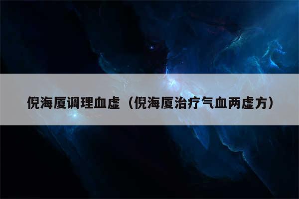 倪海厦调理血虚(倪海厦治疗气血两虚方)