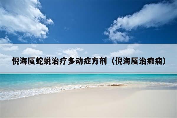 倪海厦蛇蜕治疗多动症方剂(倪海厦治癫痫)