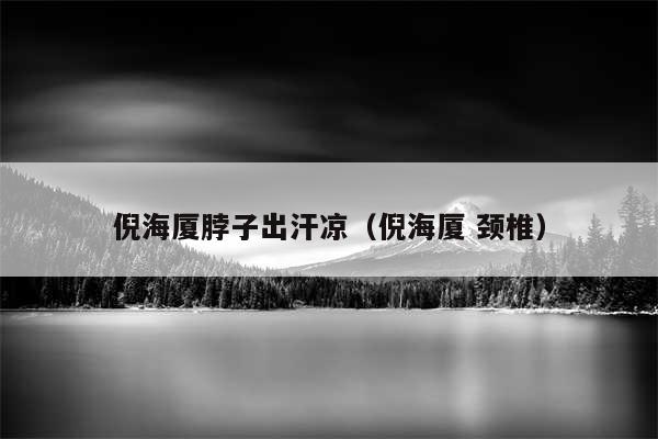 倪海厦脖子出汗凉（倪海厦 颈椎）