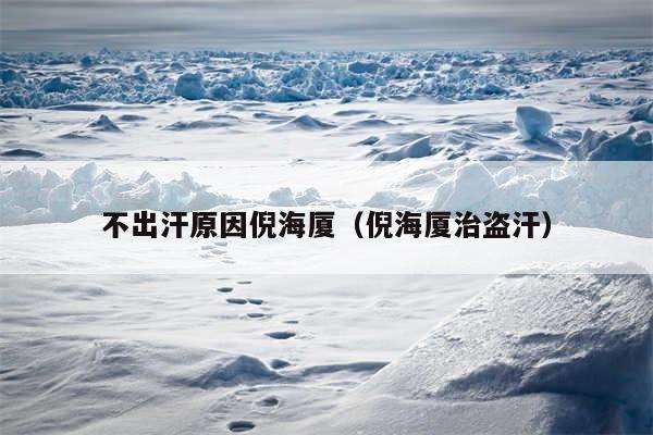 不出汗原因倪海厦（倪海厦治盗汗）