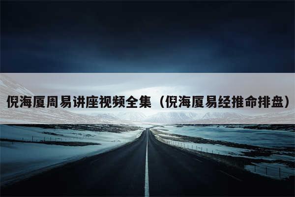 倪海厦周易讲座视频全集(倪海厦易经推命排盘)