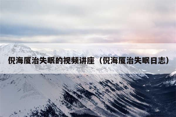 倪海厦治失眠的视频讲座（倪海厦治失眠日志）