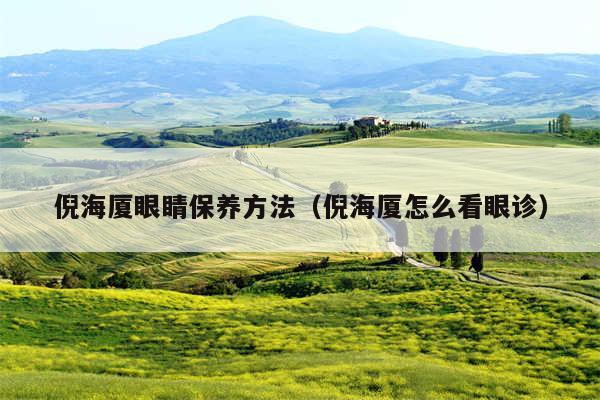 倪海厦眼睛保养方法（倪海厦怎么看眼诊）