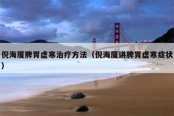 倪海厦脾胃虚寒治疗方法(倪海厦讲脾胃虚寒症状)