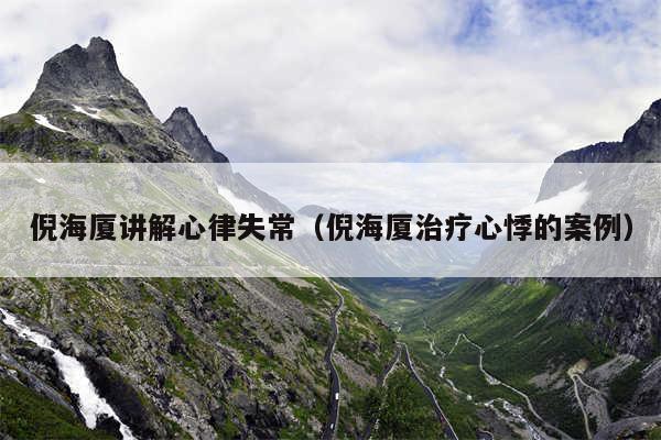 倪海厦讲解心律失常（倪海厦治疗心悸的案例）