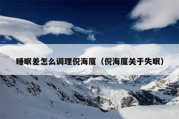 睡眠差怎么调理倪海厦（倪海厦关于失眠）