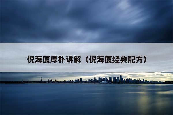 倪海厦厚朴讲解(倪海厦经典配方)