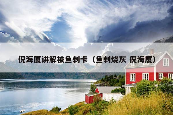 倪海厦讲解被鱼刺卡(鱼刺烧灰 倪海厦)