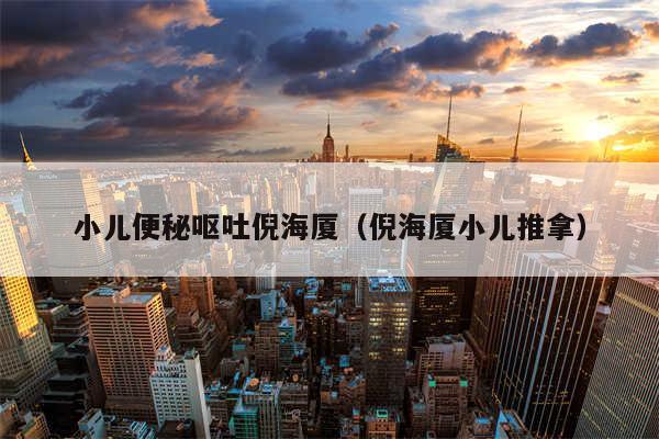 小儿便秘呕吐倪海厦(倪海厦小儿推拿)