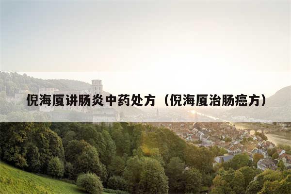 倪海厦讲肠炎中药处方(倪海厦治肠癌方)