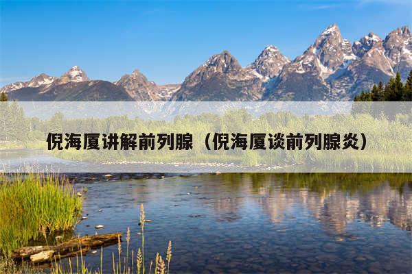 倪海厦讲解前列腺（倪海厦谈前列腺炎）