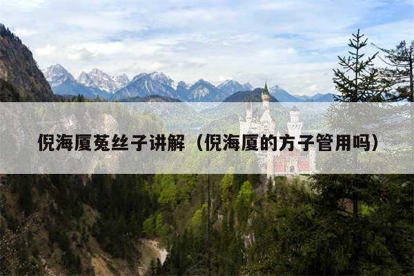 倪海厦菟丝子讲解（倪海厦的方子管用吗）