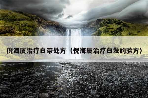 倪海厦治疗白带处方（倪海厦治疗白发的验方）