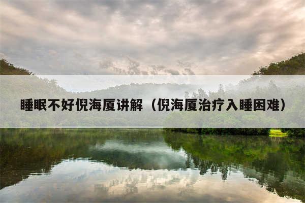睡眠不好倪海厦讲解(倪海厦治疗入睡困难)