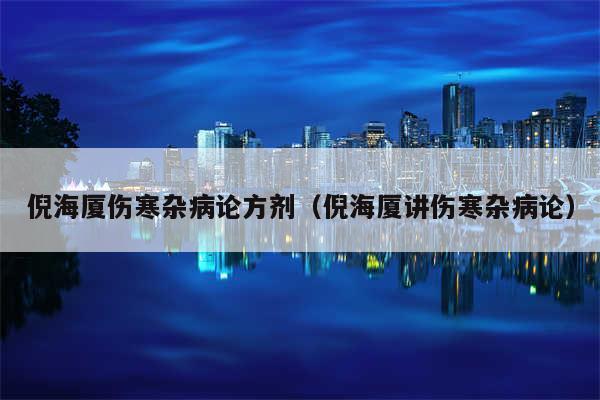 倪海厦伤寒杂病论方剂(倪海厦讲伤寒杂病论)