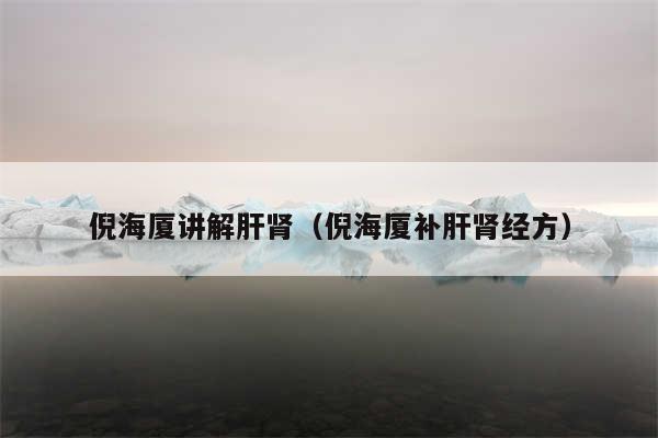 倪海厦讲解肝肾（倪海厦补肝肾经方）