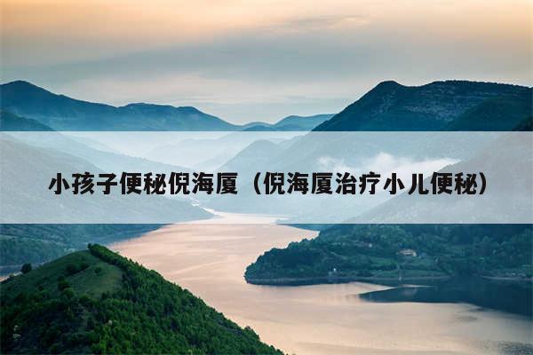 小孩子便秘倪海厦（倪海厦治疗小儿便秘）