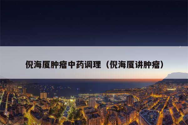 倪海厦肿瘤中药调理（倪海厦讲肿瘤）