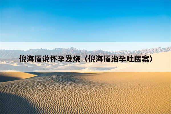 倪海厦说怀孕发烧（倪海厦治孕吐医案）